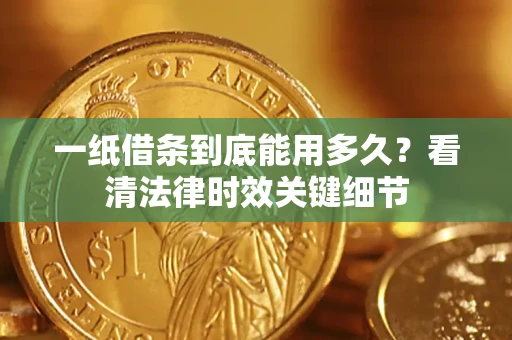 武汉一纸借条到底能用多久？看清法律时效关键细节
