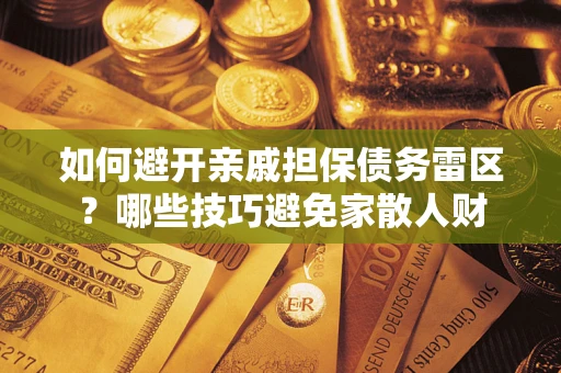 武汉如何避开亲戚担保债务雷区？哪些技巧避免家散人财