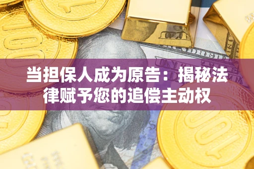 武汉当担保人成为原告:揭秘法律赋予您的追偿主动权 武汉当担保人成为原告:揭秘法律赋予您的追偿主动权