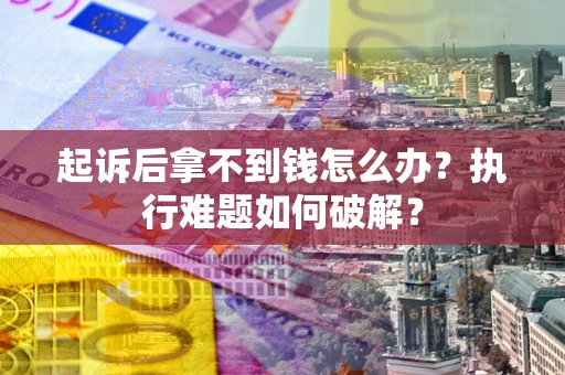 武汉起诉后拿不到钱怎么办?执行难题如何破解? 武汉起诉后拿不到钱怎么办?执行难题如何破解?
