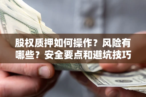 武汉股权质押如何操作？风险有哪些？安全要点和避坑技巧？