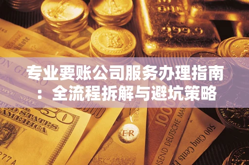 武汉专业要账公司服务办理指南：全流程拆解与避坑策略