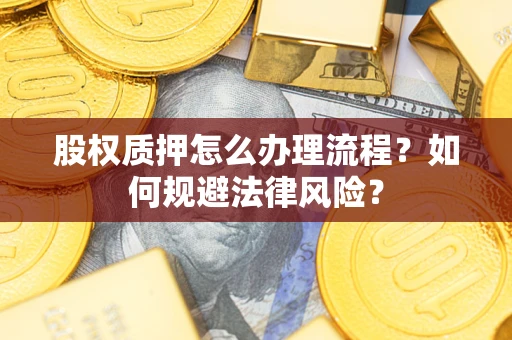 武汉股权质押怎么办理流程？如何规避法律风险？