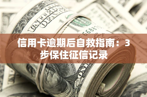 武汉信用卡逾期后自救指南：3步保住征信记录