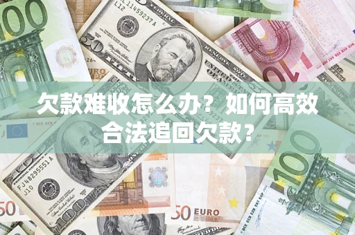 武汉欠款难收怎么办？如何高效合法追回欠款？