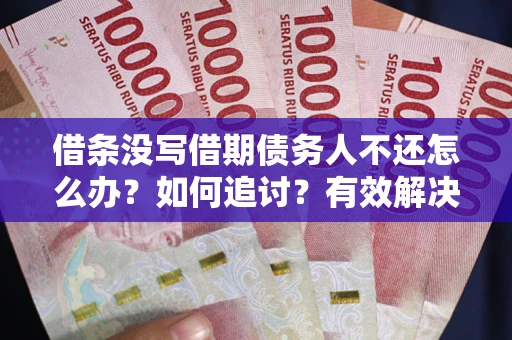 武汉借条没写借期债务人不还怎么办？如何追讨？有效解决方案！