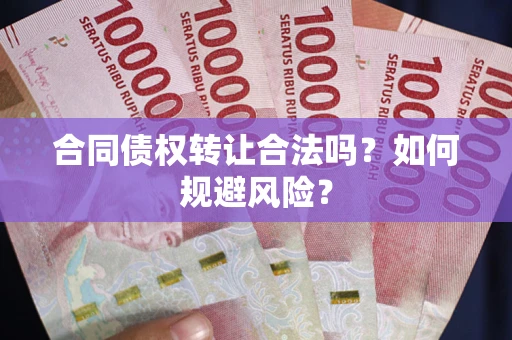 武汉合同债权转让合法吗?如何规避风险? 武汉合同债权转让合法吗?如何规避风险?