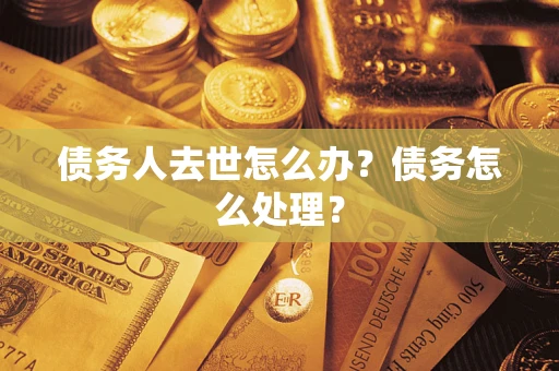 武汉债务人去世怎么办？债务怎么处理？