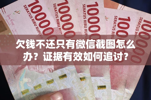 武汉欠钱不还只有微信截图怎么办？证据有效如何追讨？