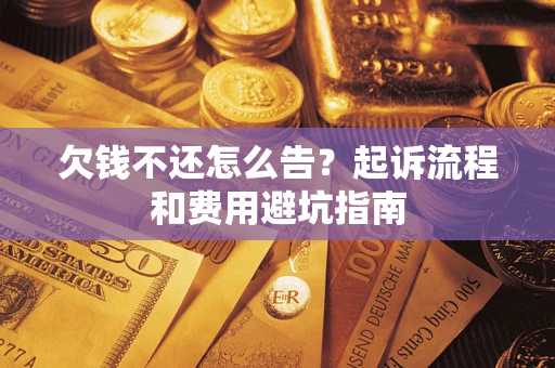 武汉欠钱不还怎么告?起诉流程和费用避坑指南 武汉欠钱不还怎么告?起诉流程和费用避坑指南