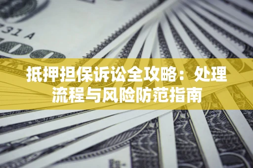 武汉抵押担保诉讼全攻略：处理流程与风险防范指南