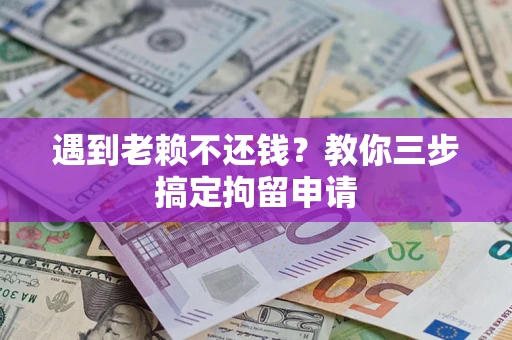 武汉遇到老赖不还钱？教你三步搞定拘留申请