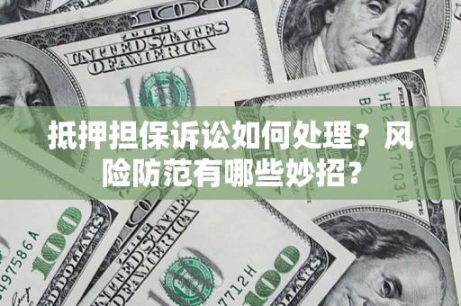 武汉抵押担保诉讼如何处理？风险防范有哪些妙招？