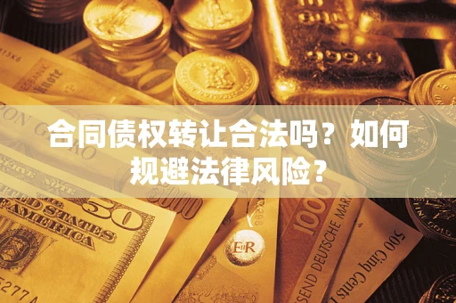 武汉合同债权转让合法吗？如何规避法律风险？