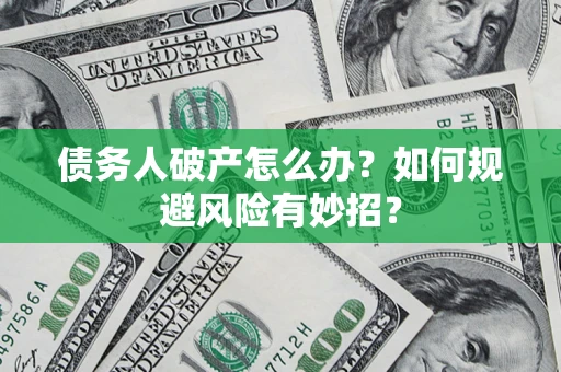 武汉债务人破产怎么办？如何规避风险有妙招？