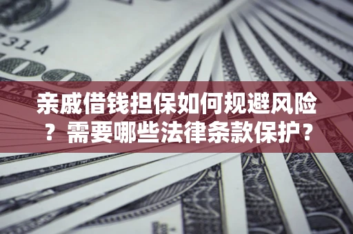 武汉亲戚借钱担保如何规避风险？需要哪些法律条款保护？
