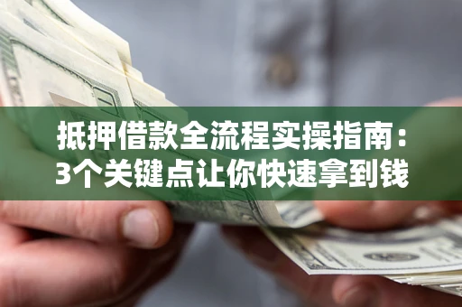 武汉抵押借款全流程实操指南：3个关键点让你快速拿到钱