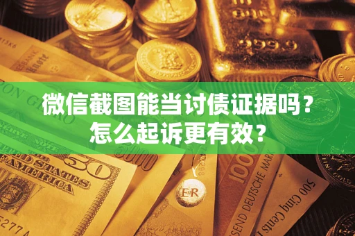 武汉微信截图能当讨债证据吗？怎么起诉更有效？