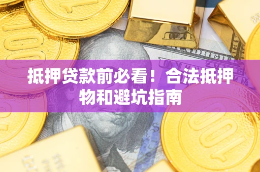 武汉抵押贷款前必看！合法抵押物和避坑指南