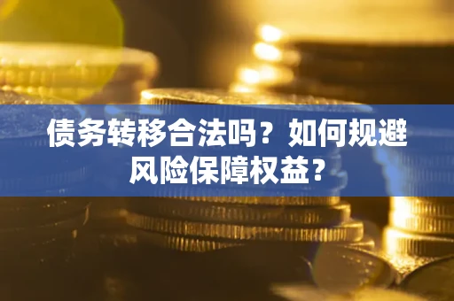 武汉债务转移合法吗？如何规避风险保障权益？
