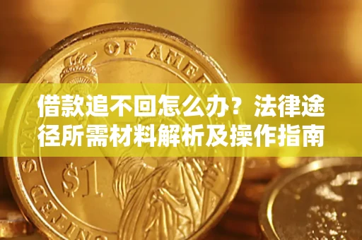 武汉借款追不回怎么办?法律途径所需材料解析及操作指南 武汉借款追不回怎么办?法律途径所需材料解析及操作指南