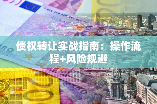 武汉债权转让实战指南：操作流程+风险规避