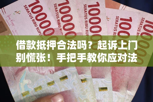 武汉借款抵押合法吗？起诉上门别慌张！手把手教你应对法律程序