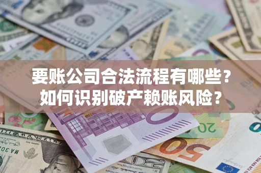 武汉要账公司合法流程有哪些？如何识别破产赖账风险？