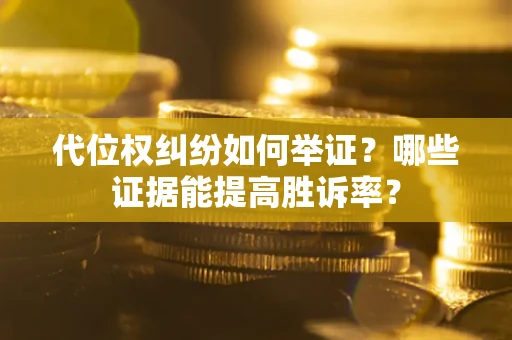 武汉代位权纠纷如何举证？哪些证据能提高胜诉率？