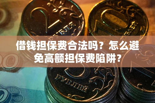 武汉借钱担保费合法吗？怎么避免高额担保费陷阱？