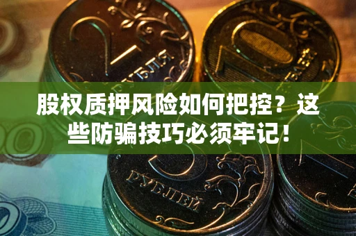 武汉股权质押风险如何把控？这些防骗技巧必须牢记！