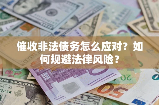武汉催收非法债务怎么应对？如何规避法律风险？