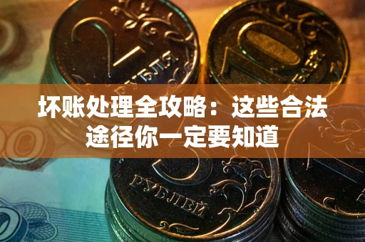 武汉坏账处理全攻略：这些合法途径你一定要知道