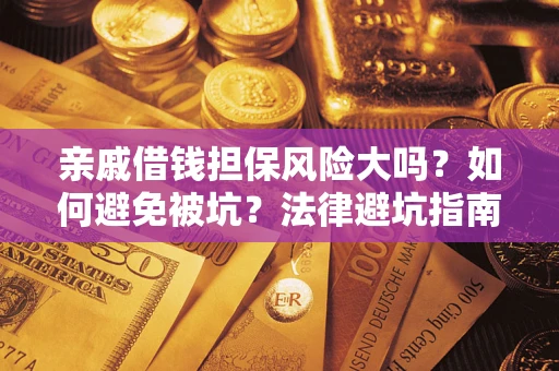武汉亲戚借钱担保风险大吗？如何避免被坑？法律避坑指南