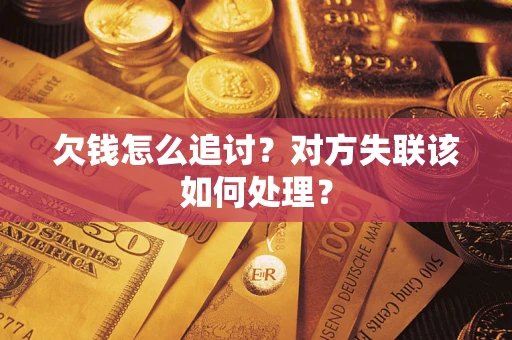 武汉欠钱怎么追讨？对方失联该如何处理？