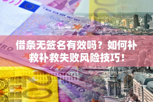武汉借条无签名有效吗？如何补救补救失败风险技巧！