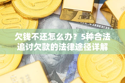 武汉欠钱不还怎么办？5种合法追讨欠款的法律途径详解