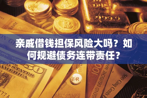 武汉亲戚借钱担保风险大吗？如何规避债务连带责任？