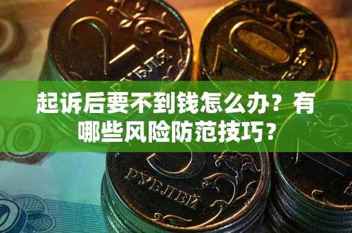 武汉起诉后要不到钱怎么办？有哪些风险防范技巧？