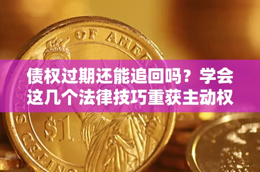 武汉债权过期还能追回吗？学会这几个法律技巧重获主动权