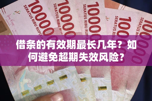 武汉借条的有效期最长几年？如何避免超期失效风险？
