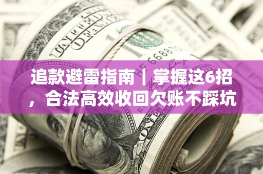 武汉追款避雷指南｜掌握这6招，合法高效收回欠账不踩坑