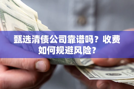 武汉甄选清债公司靠谱吗？收费如何规避风险？