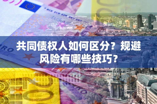 武汉共同债权人如何区分？规避风险有哪些技巧？