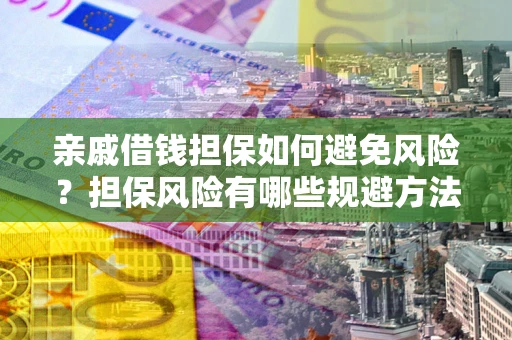 武汉亲戚借钱担保如何避免风险？担保风险有哪些规避方法？