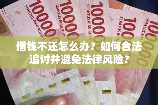 武汉借钱不还怎么办？如何合法追讨并避免法律风险？