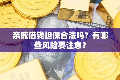 武汉亲戚借钱担保合法吗？有哪些风险要注意？