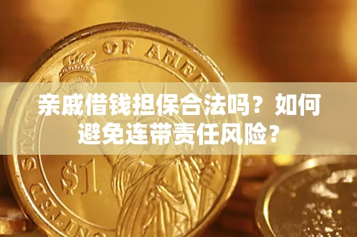 武汉亲戚借钱担保合法吗？如何避免连带责任风险？