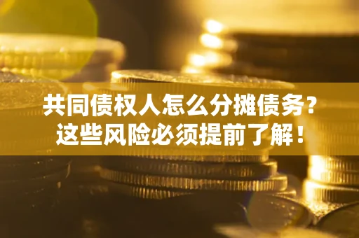 武汉共同债权人怎么分摊债务？这些风险必须提前了解！