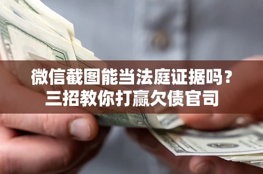 武汉微信截图能当法庭证据吗？三招教你打赢欠债官司